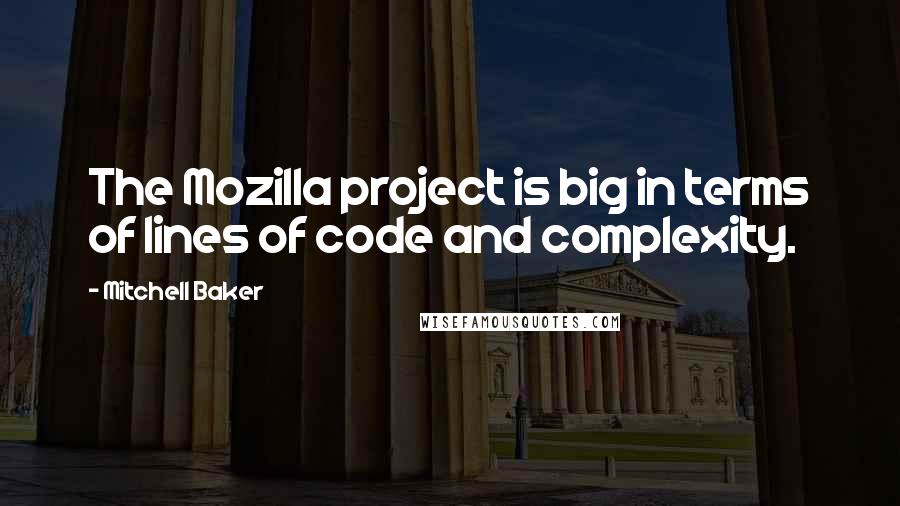 Mitchell Baker Quotes: The Mozilla project is big in terms of lines of code and complexity.