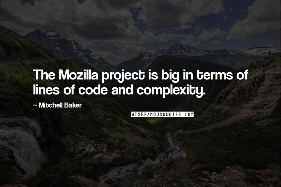 Mitchell Baker Quotes: The Mozilla project is big in terms of lines of code and complexity.