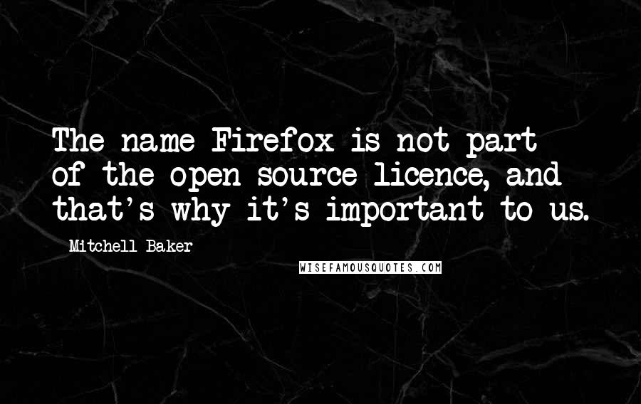 Mitchell Baker Quotes: The name Firefox is not part of the open source licence, and that's why it's important to us.