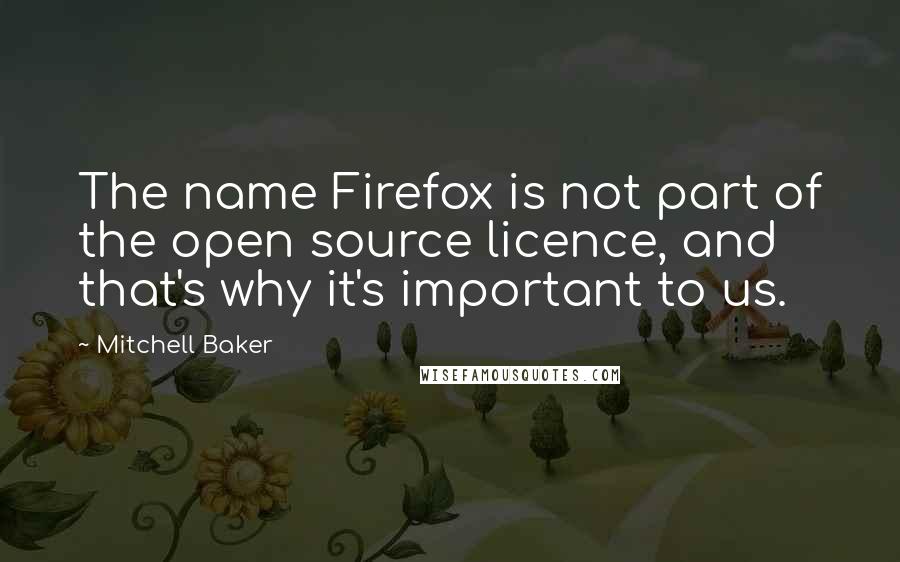 Mitchell Baker Quotes: The name Firefox is not part of the open source licence, and that's why it's important to us.