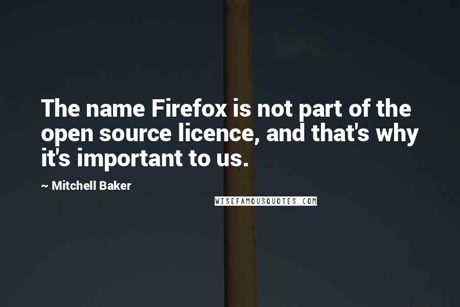 Mitchell Baker Quotes: The name Firefox is not part of the open source licence, and that's why it's important to us.