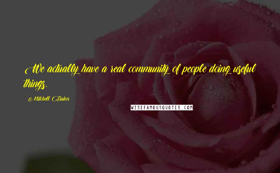 Mitchell Baker Quotes: We actually have a real community of people doing useful things.