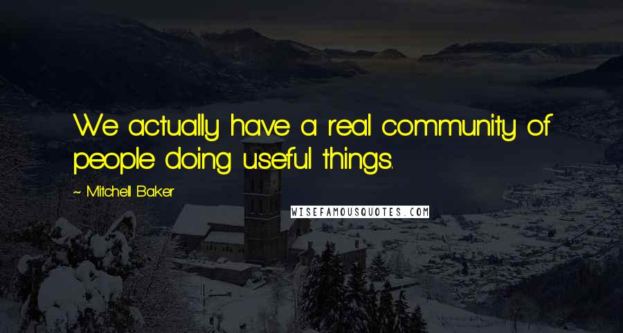 Mitchell Baker Quotes: We actually have a real community of people doing useful things.