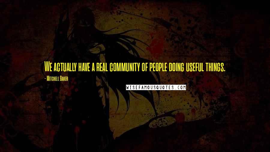 Mitchell Baker Quotes: We actually have a real community of people doing useful things.