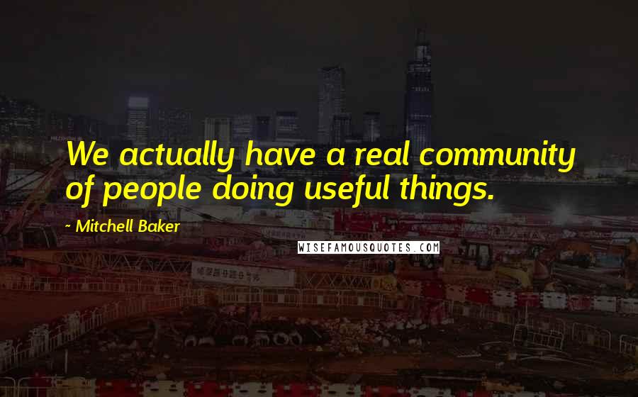 Mitchell Baker Quotes: We actually have a real community of people doing useful things.