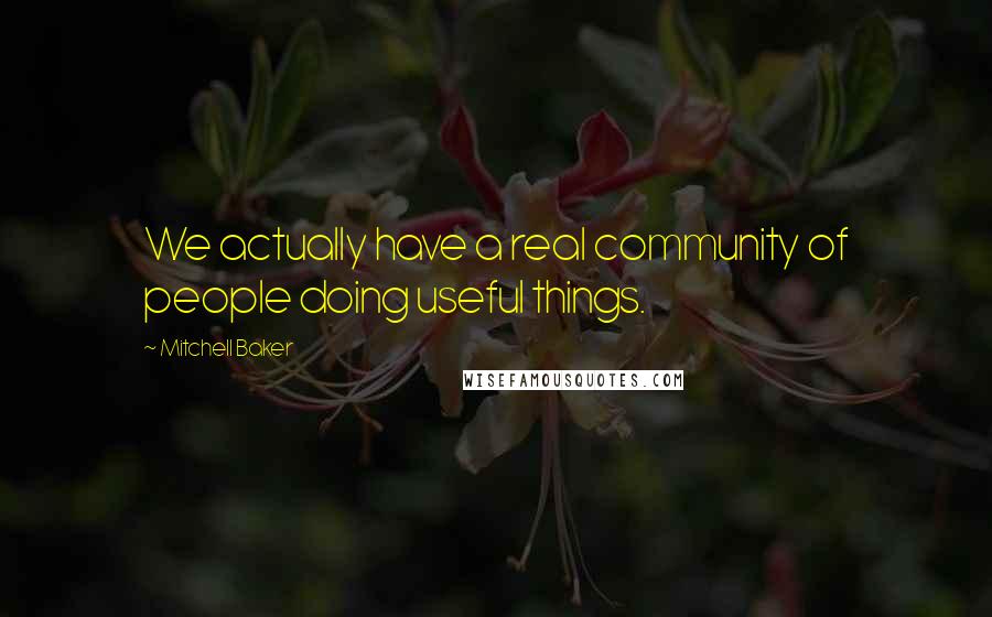 Mitchell Baker Quotes: We actually have a real community of people doing useful things.