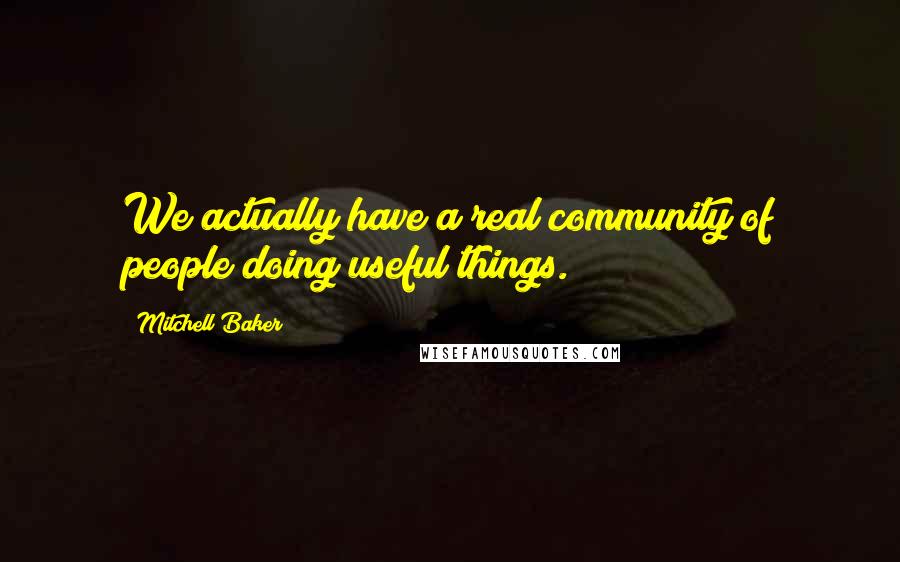 Mitchell Baker Quotes: We actually have a real community of people doing useful things.