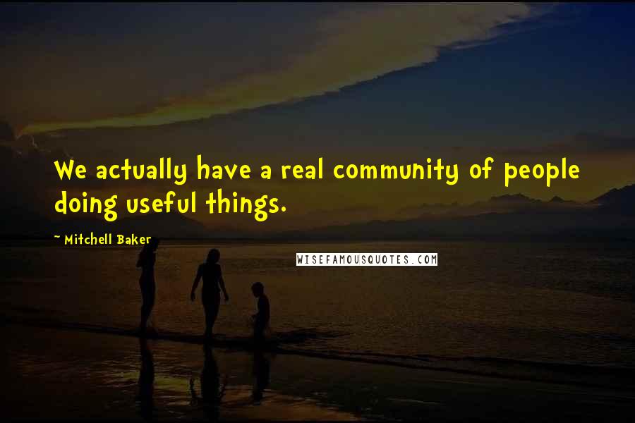 Mitchell Baker Quotes: We actually have a real community of people doing useful things.