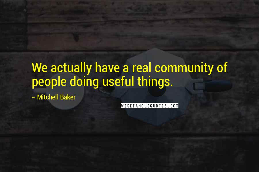 Mitchell Baker Quotes: We actually have a real community of people doing useful things.