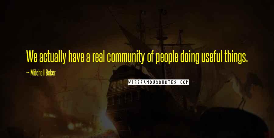 Mitchell Baker Quotes: We actually have a real community of people doing useful things.