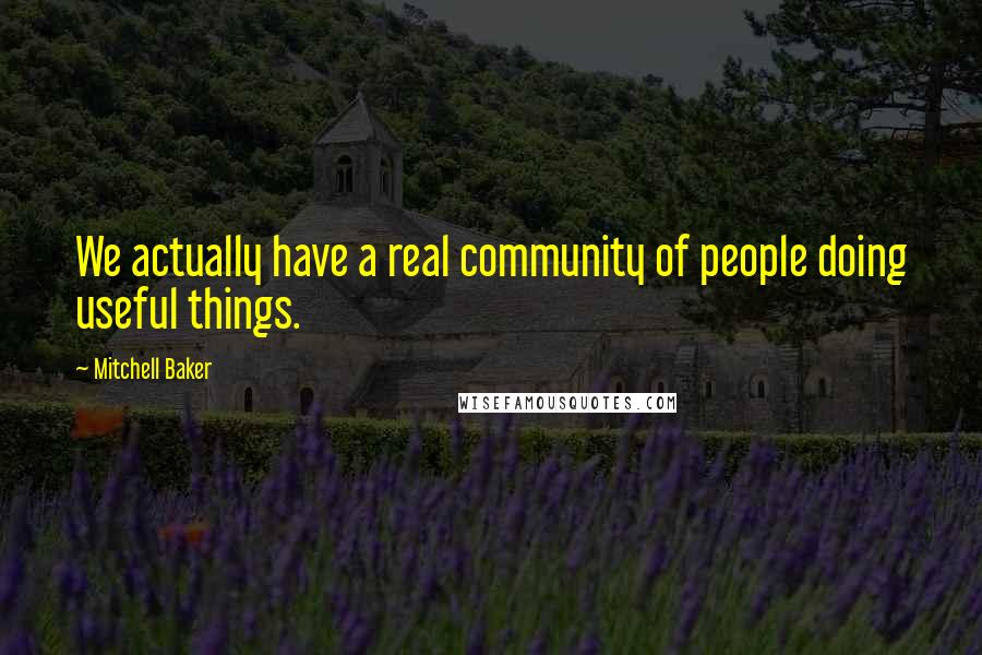 Mitchell Baker Quotes: We actually have a real community of people doing useful things.