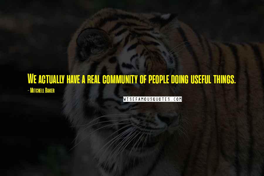 Mitchell Baker Quotes: We actually have a real community of people doing useful things.