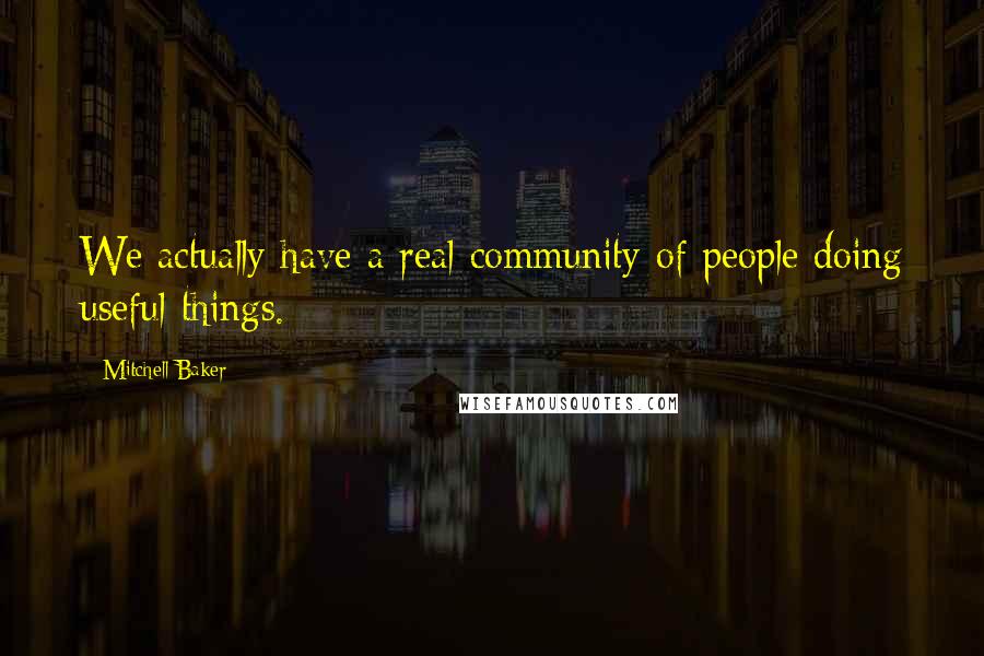 Mitchell Baker Quotes: We actually have a real community of people doing useful things.