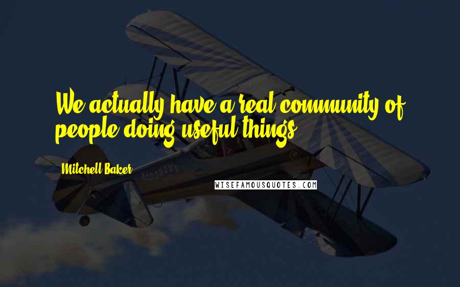 Mitchell Baker Quotes: We actually have a real community of people doing useful things.