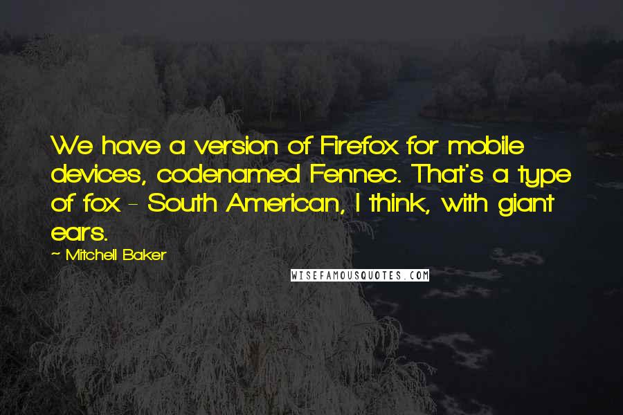 Mitchell Baker Quotes: We have a version of Firefox for mobile devices, codenamed Fennec. That's a type of fox - South American, I think, with giant ears.
