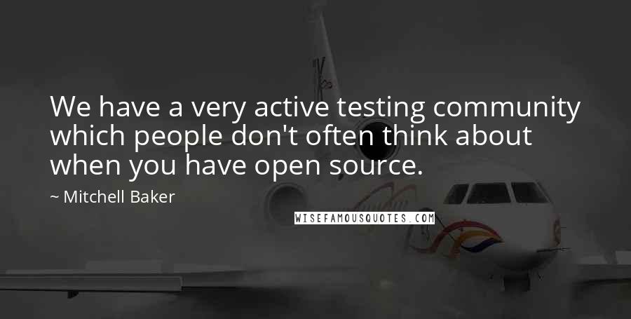Mitchell Baker Quotes: We have a very active testing community which people don't often think about when you have open source.