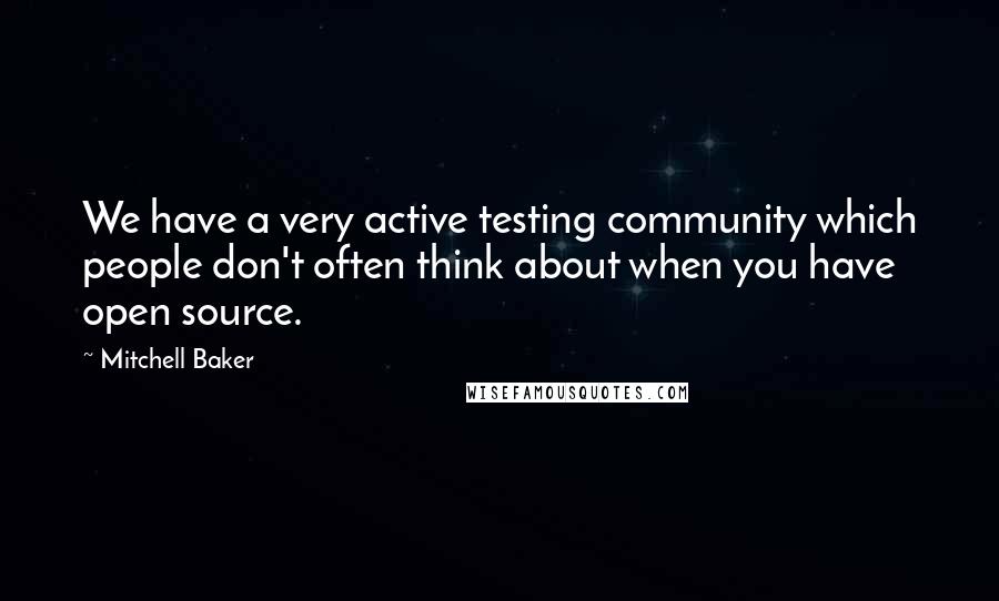 Mitchell Baker Quotes: We have a very active testing community which people don't often think about when you have open source.