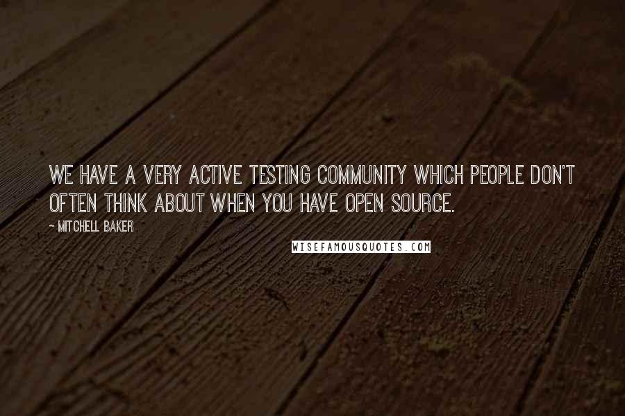 Mitchell Baker Quotes: We have a very active testing community which people don't often think about when you have open source.