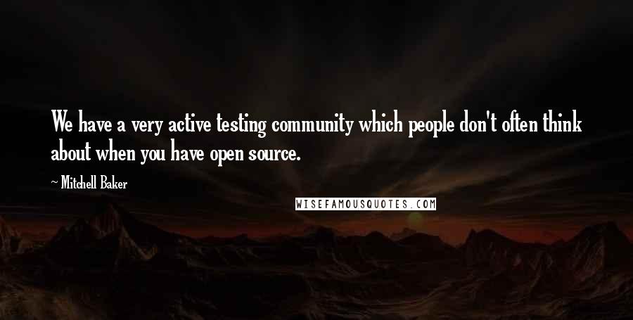 Mitchell Baker Quotes: We have a very active testing community which people don't often think about when you have open source.