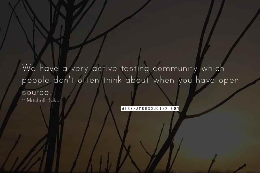 Mitchell Baker Quotes: We have a very active testing community which people don't often think about when you have open source.