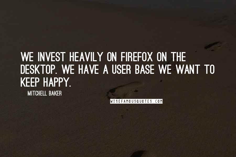 Mitchell Baker Quotes: We invest heavily on Firefox on the desktop. We have a user base we want to keep happy.