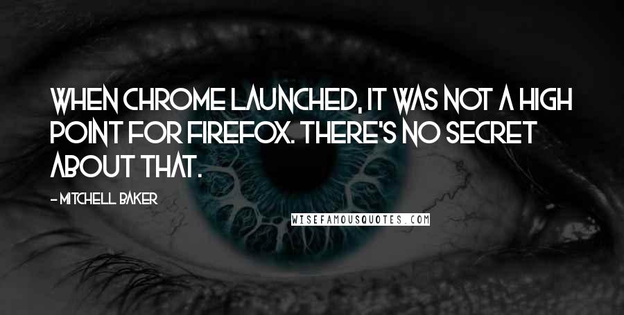 Mitchell Baker Quotes: When Chrome launched, it was not a high point for Firefox. There's no secret about that.