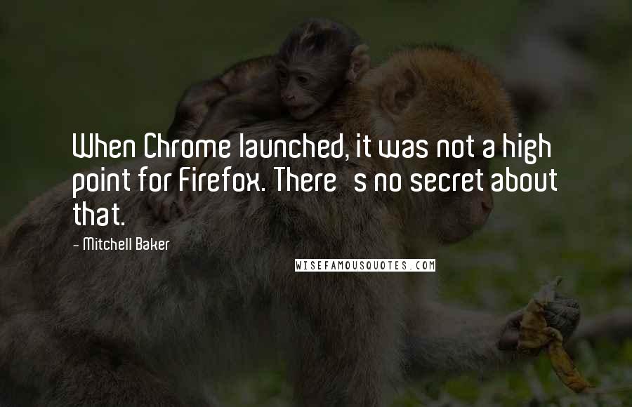 Mitchell Baker Quotes: When Chrome launched, it was not a high point for Firefox. There's no secret about that.