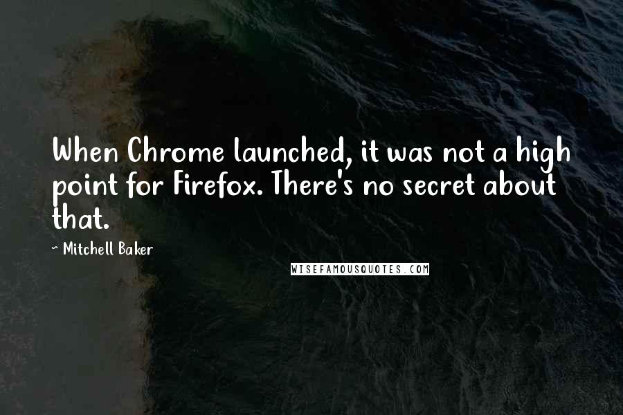 Mitchell Baker Quotes: When Chrome launched, it was not a high point for Firefox. There's no secret about that.