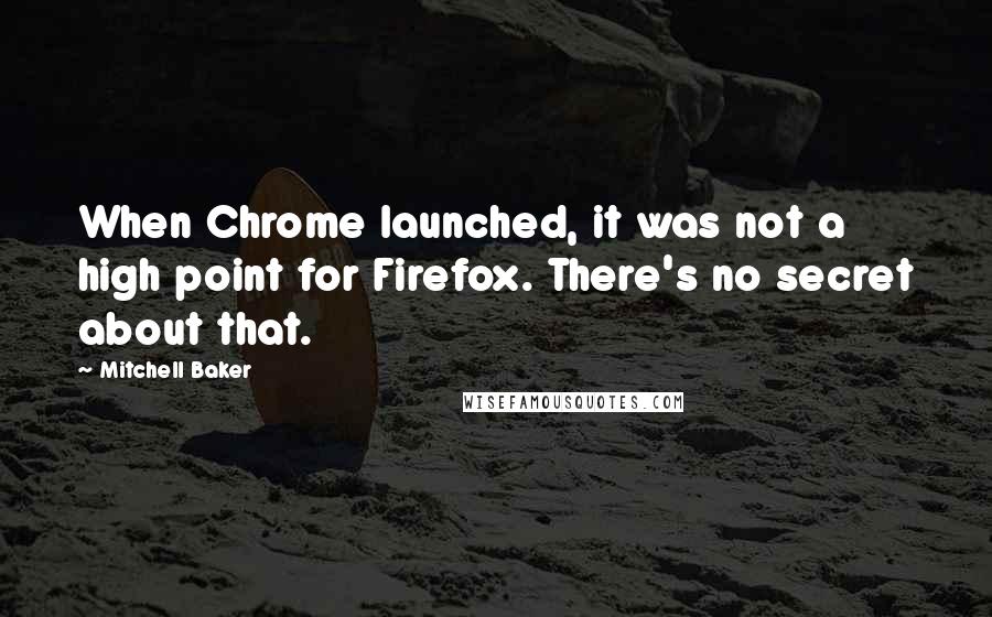 Mitchell Baker Quotes: When Chrome launched, it was not a high point for Firefox. There's no secret about that.