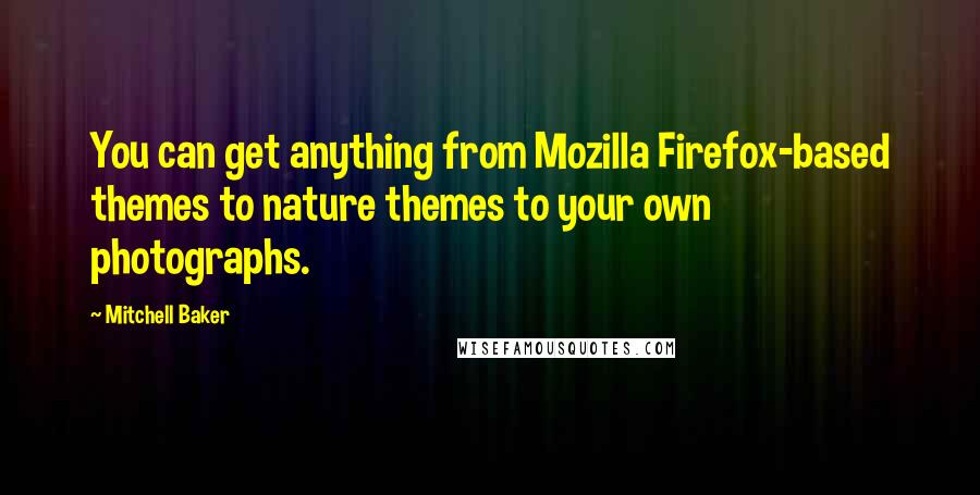 Mitchell Baker Quotes: You can get anything from Mozilla Firefox-based themes to nature themes to your own photographs.