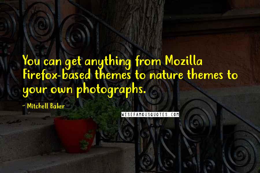 Mitchell Baker Quotes: You can get anything from Mozilla Firefox-based themes to nature themes to your own photographs.