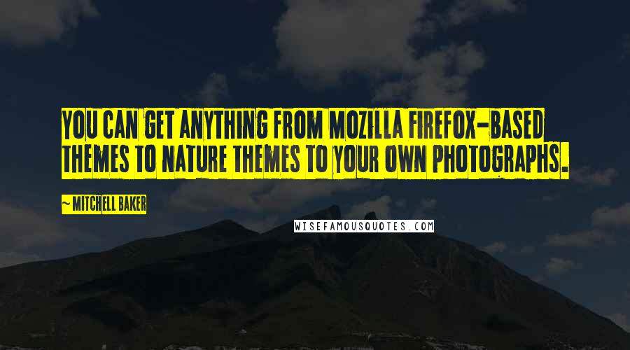 Mitchell Baker Quotes: You can get anything from Mozilla Firefox-based themes to nature themes to your own photographs.