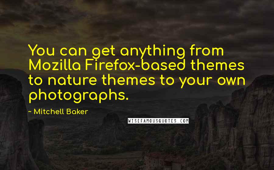 Mitchell Baker Quotes: You can get anything from Mozilla Firefox-based themes to nature themes to your own photographs.