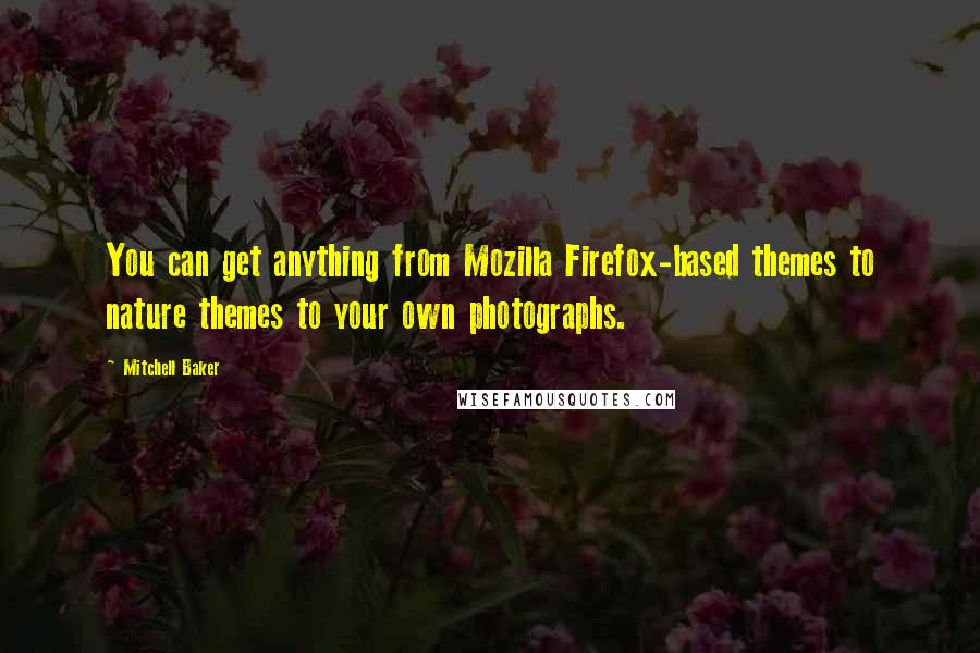 Mitchell Baker Quotes: You can get anything from Mozilla Firefox-based themes to nature themes to your own photographs.