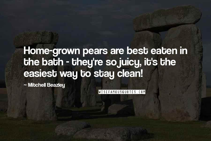 Mitchell Beazley Quotes: Home-grown pears are best eaten in the bath - they're so juicy, it's the easiest way to stay clean!