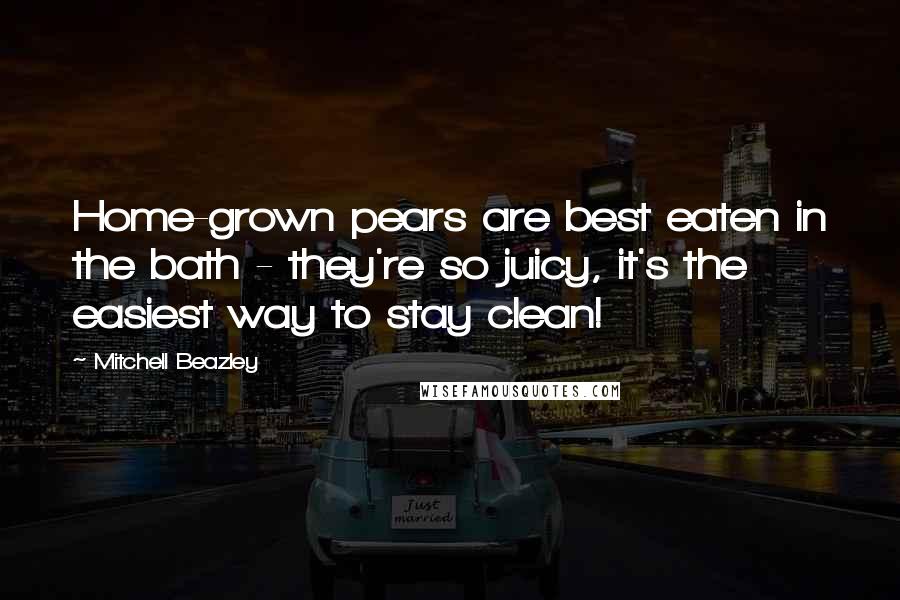 Mitchell Beazley Quotes: Home-grown pears are best eaten in the bath - they're so juicy, it's the easiest way to stay clean!