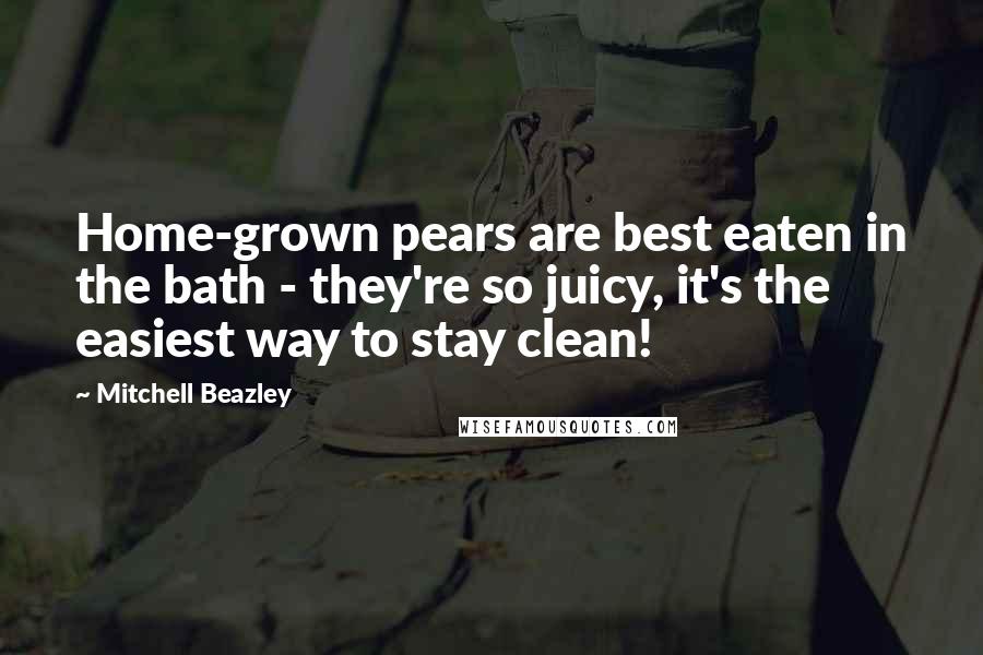 Mitchell Beazley Quotes: Home-grown pears are best eaten in the bath - they're so juicy, it's the easiest way to stay clean!