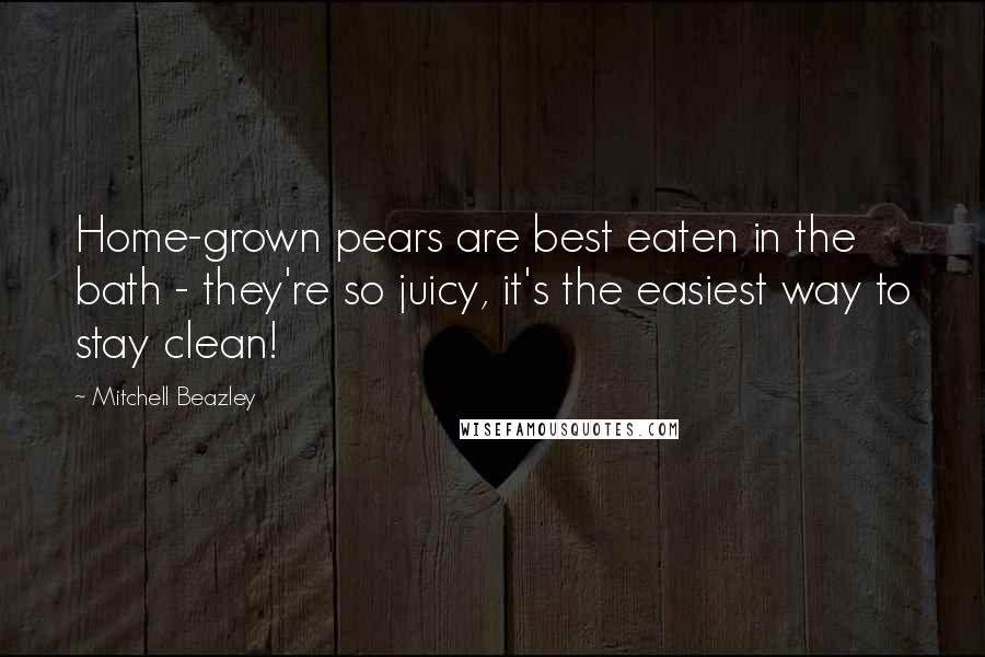 Mitchell Beazley Quotes: Home-grown pears are best eaten in the bath - they're so juicy, it's the easiest way to stay clean!