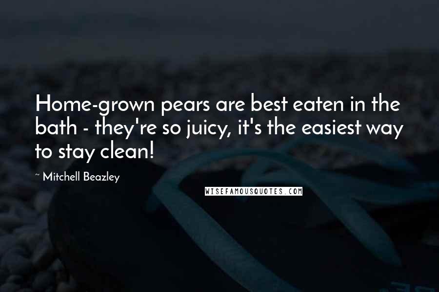 Mitchell Beazley Quotes: Home-grown pears are best eaten in the bath - they're so juicy, it's the easiest way to stay clean!