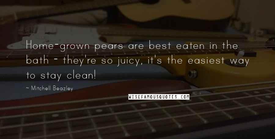 Mitchell Beazley Quotes: Home-grown pears are best eaten in the bath - they're so juicy, it's the easiest way to stay clean!