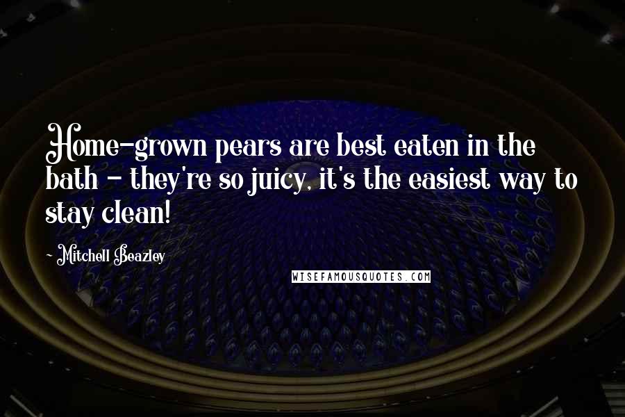 Mitchell Beazley Quotes: Home-grown pears are best eaten in the bath - they're so juicy, it's the easiest way to stay clean!