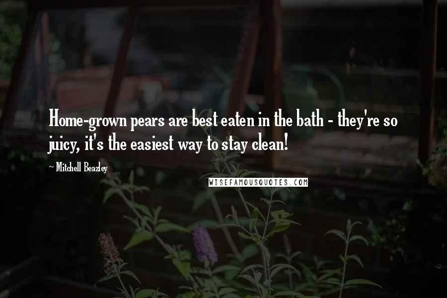 Mitchell Beazley Quotes: Home-grown pears are best eaten in the bath - they're so juicy, it's the easiest way to stay clean!