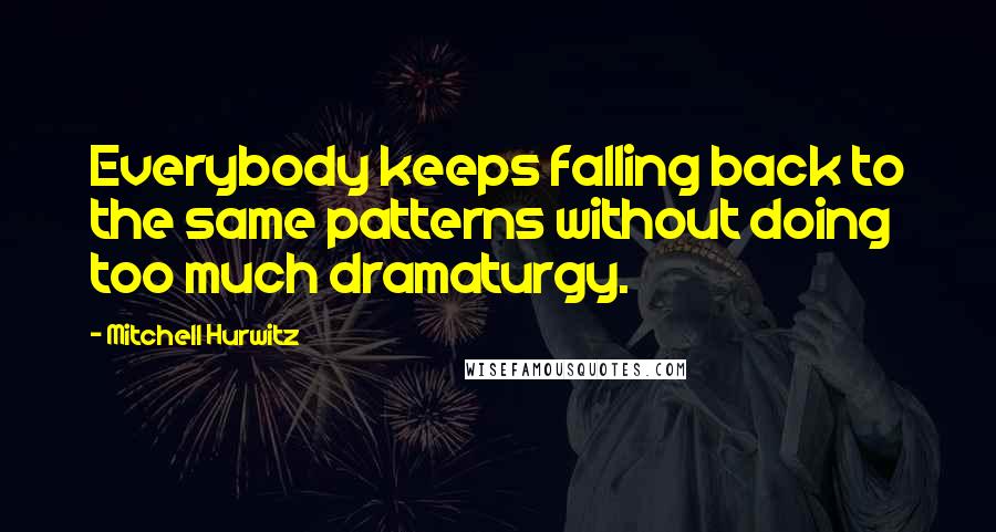 Mitchell Hurwitz Quotes: Everybody keeps falling back to the same patterns without doing too much dramaturgy.