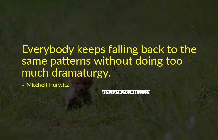 Mitchell Hurwitz Quotes: Everybody keeps falling back to the same patterns without doing too much dramaturgy.