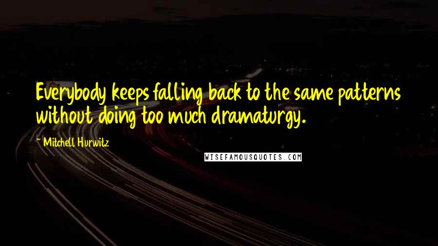 Mitchell Hurwitz Quotes: Everybody keeps falling back to the same patterns without doing too much dramaturgy.