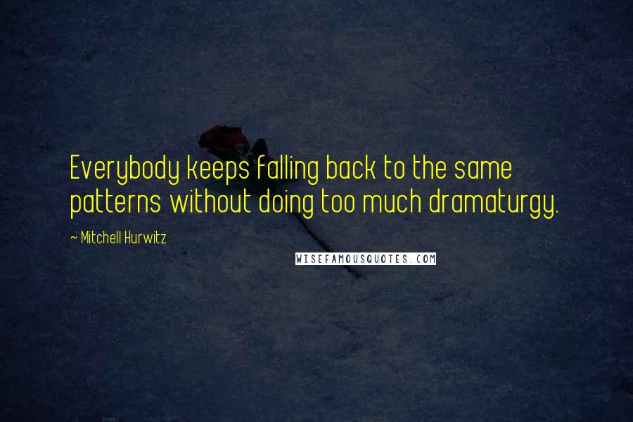 Mitchell Hurwitz Quotes: Everybody keeps falling back to the same patterns without doing too much dramaturgy.