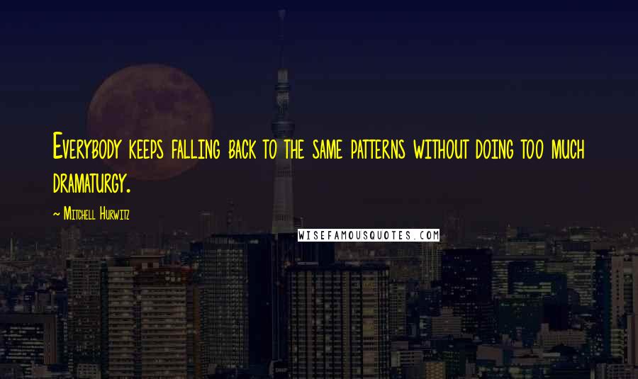 Mitchell Hurwitz Quotes: Everybody keeps falling back to the same patterns without doing too much dramaturgy.