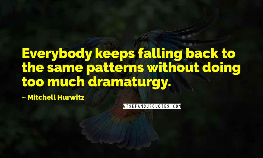 Mitchell Hurwitz Quotes: Everybody keeps falling back to the same patterns without doing too much dramaturgy.