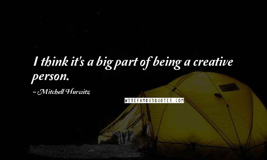 Mitchell Hurwitz Quotes: I think it's a big part of being a creative person.
