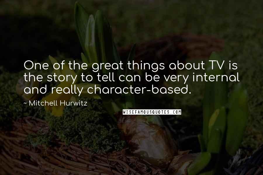 Mitchell Hurwitz Quotes: One of the great things about TV is the story to tell can be very internal and really character-based.